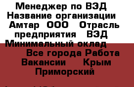 Менеджер по ВЭД › Название организации ­ Амтар, ООО › Отрасль предприятия ­ ВЭД › Минимальный оклад ­ 30 000 - Все города Работа » Вакансии   . Крым,Приморский